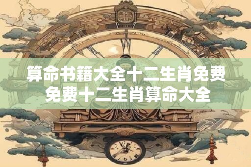 算命书籍大全十二生肖免费 免费十二生肖算命大全
