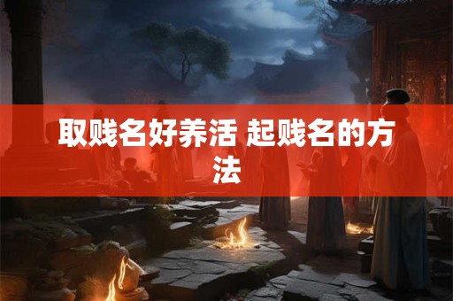 取贱名好养活 起贱名的方法