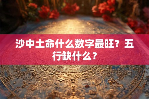 沙中土命什么数字最旺？五行缺什么？