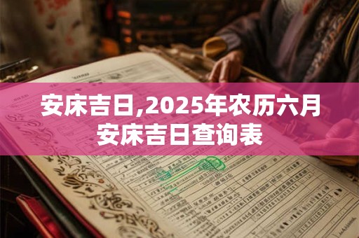 安床吉日,2026年农历六月安床吉日查询表