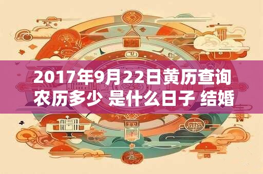 2017年9月22日黄历查询 农历多少 是什么日子 结婚吉时