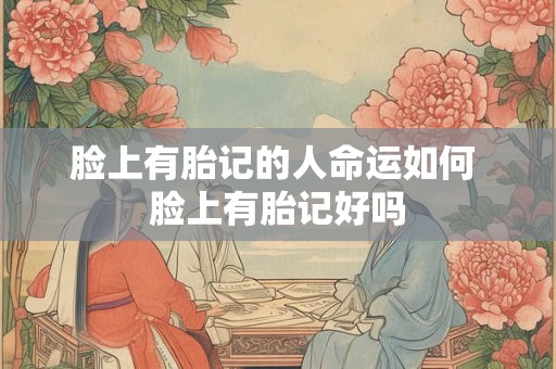 脸上有胎记的人命运如何 脸上有胎记好吗