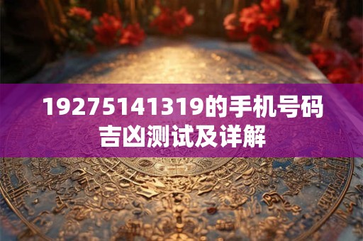 19275141319的手机号码吉凶测试及详解
