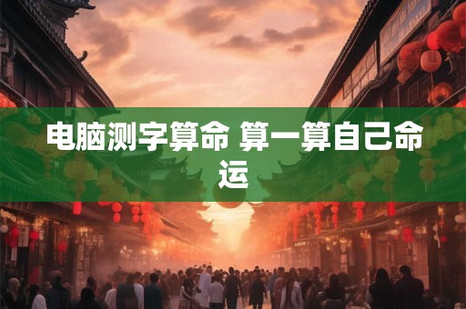 电脑测字算命 算一算自己命运