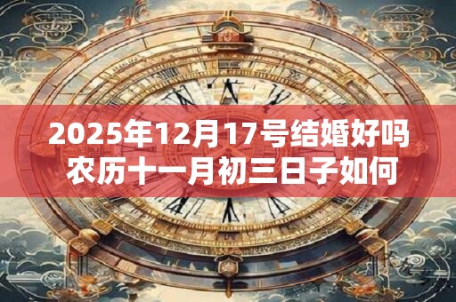2025年12月17号结婚好吗 农历十一月初三日子如何