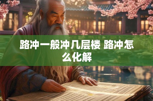 路冲一般冲几层楼 路冲怎么化解