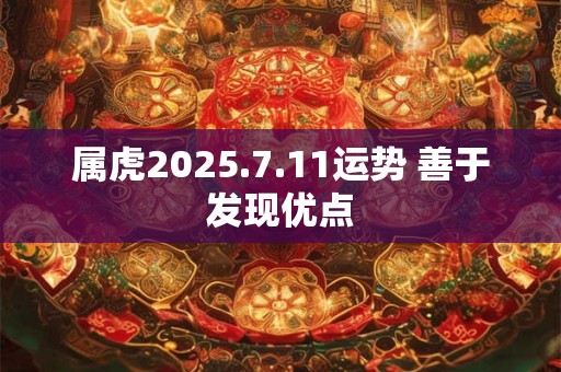 属虎2025.7.11运势 善于发现优点