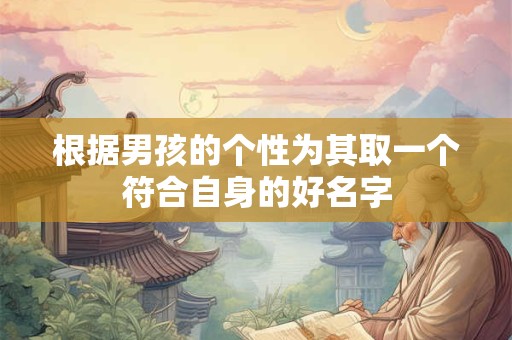 根据男孩的个性为其取一个符合自身的好名字