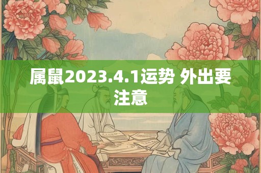属鼠2023.4.1运势 外出要注意