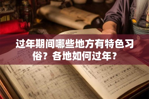 过年期间哪些地方有特色习俗?各地如何过年? 过年期间哪些地方有特色习俗?各地如何过年?