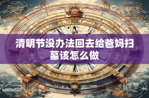 清明节没办法回去给爸妈扫墓该怎么做