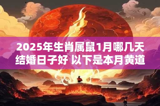 2025年生肖属鼠1月哪几天结婚日子好 以下是本月黄道吉日
