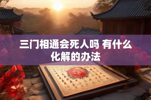 三门相通会死人吗 有什么化解的办法