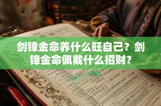 剑锋金命养什么旺自己?剑锋金命佩戴什么招财? 剑锋金命养什么旺自己?剑锋金命佩戴什么招财?