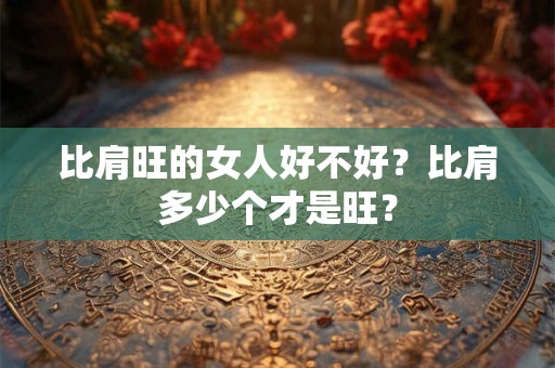 比肩旺的女人好不好？比肩多少个才是旺？