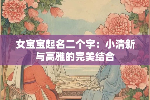 女宝宝起名二个字：小清新与高雅的完美结合