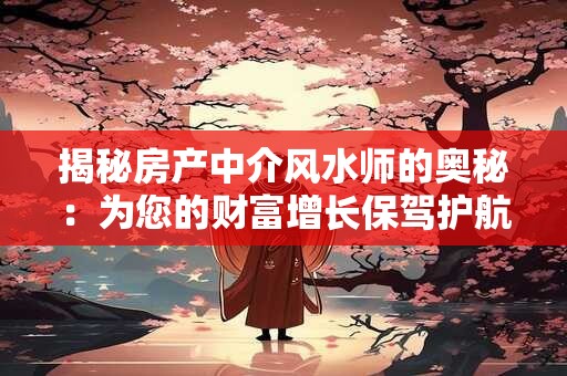 揭秘房产中介风水师的奥秘：为您的财富增长保驾护航