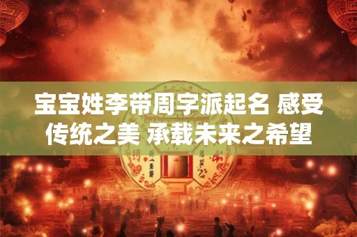 宝宝姓李带周字派起名 感受传统之美 承载未来之希望