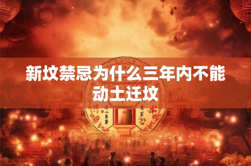 新坟禁忌为什么三年内不能动土迁坟