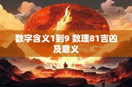 数字含义1到9 数理81吉凶及意义 数字含义1到9 数理81吉凶及意义