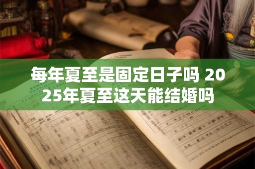 每年夏至是固定日子吗 2025年夏至这天能结婚吗