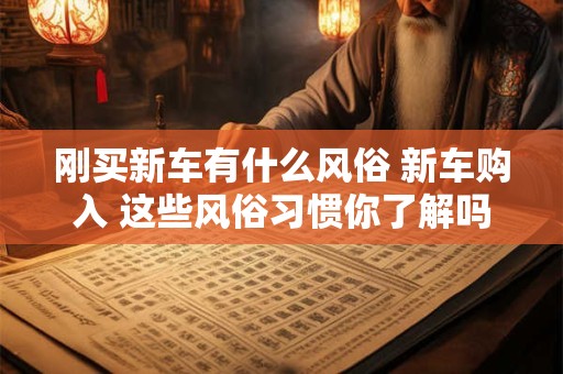 刚买新车有什么风俗 新车购入 这些风俗习惯你了解吗