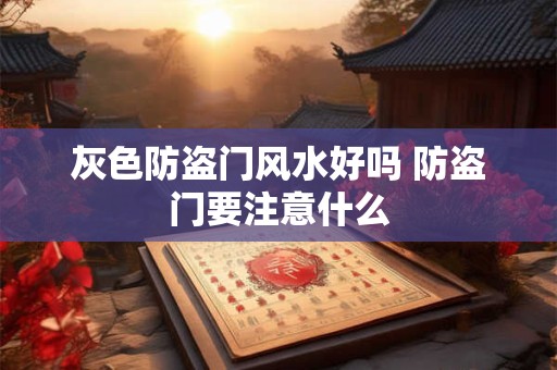 灰色防盗门风水好吗 防盗门要注意什么