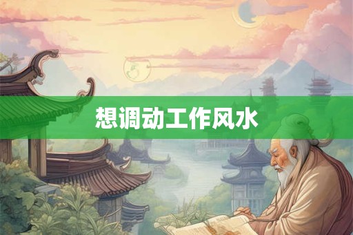 想调动工作风水
