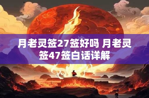 月老灵签27签好吗 月老灵签47签白话详解 月老灵签27签好吗 月老灵签47签白话详解