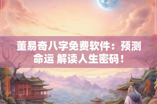 董易奇八字免费软件：预测命运 解读人生密码！