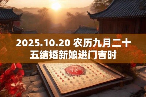 2025.10.20 农历九月二十五结婚新娘进门吉时
