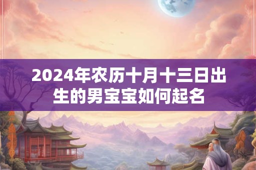 2024年农历十月十三日出生的男宝宝如何起名