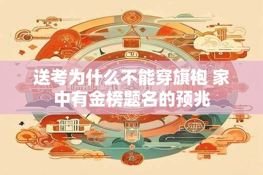 送考为什么不能穿旗袍 家中有金榜题名的预兆