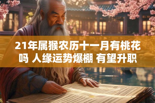 21年属猴农历十一月有桃花吗 人缘运势爆棚 有望升职
