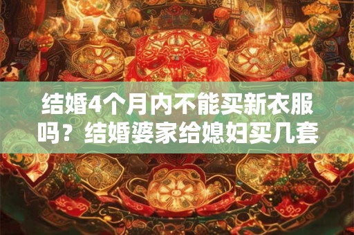 结婚4个月内不能买新衣服吗？结婚婆家给媳妇买几套衣服？