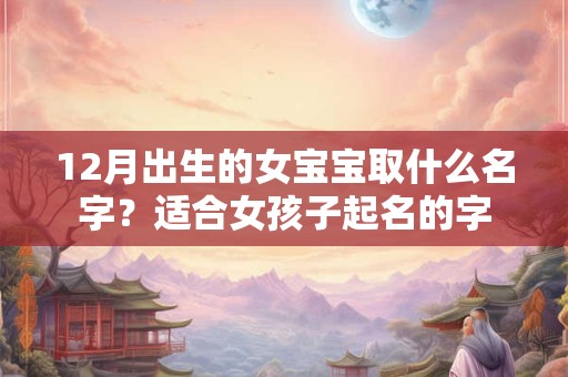 12月出生的女宝宝取什么名字？适合女孩子起名的字