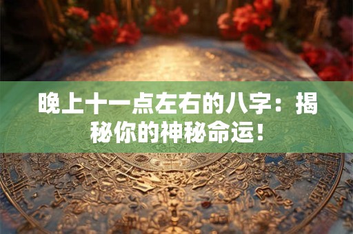 晚上十一点左右的八字：揭秘你的神秘命运！