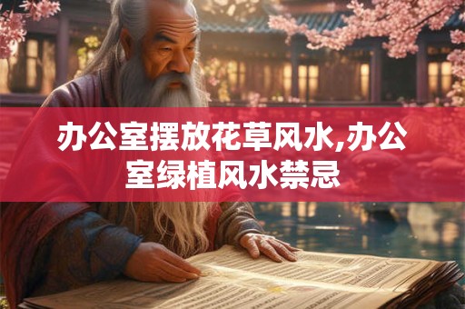 办公室摆放花草风水,办公室绿植风水禁忌