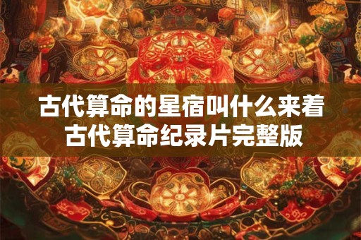 古代算命的星宿叫什么来着 古代算命纪录片完整版