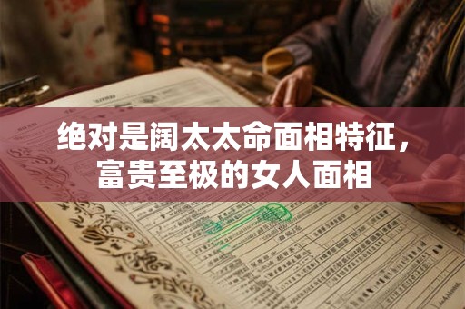 绝对是阔太太命面相特征，富贵至极的女人面相