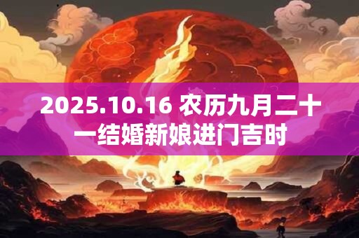 2025.10.16 农历九月二十一结婚新娘进门吉时