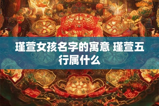 瑾萱女孩名字的寓意 瑾萱五行属什么