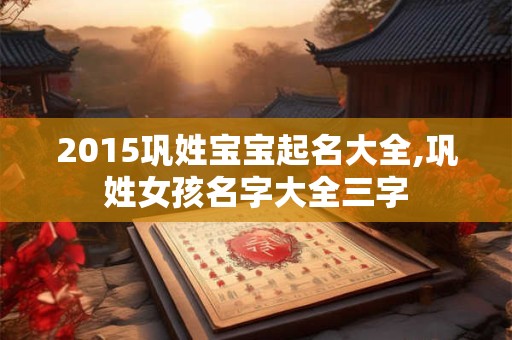 2015巩姓宝宝起名大全,巩姓女孩名字大全三字