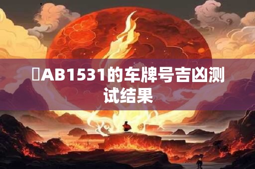 瓊AB1531的车牌号吉凶测试结果