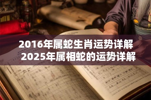 2016年属蛇生肖运势详解  2025年属相蛇的运势详解
