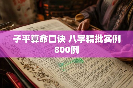 子平算命口诀 八字精批实例800例 子平算命口诀 八字精批实例800例