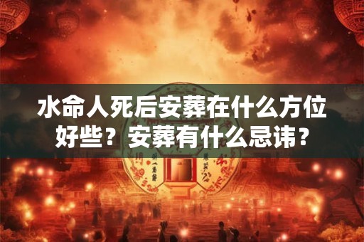 水命人死后安葬在什么方位好些？安葬有什么忌讳？