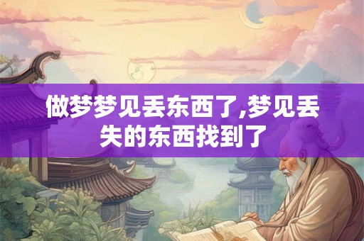 做梦梦见丢东西了,梦见丢失的东西找到了