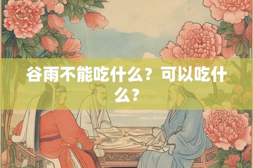 谷雨不能吃什么？可以吃什么？