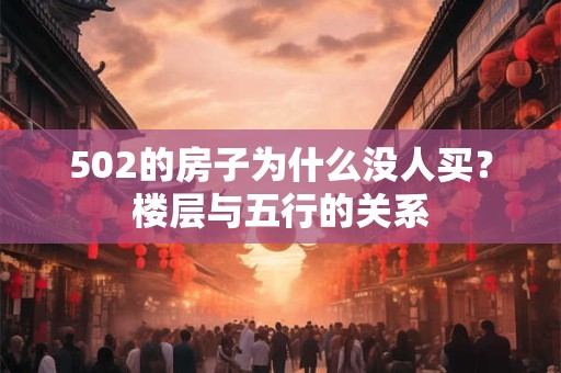 502的房子为什么没人买？楼层与五行的关系